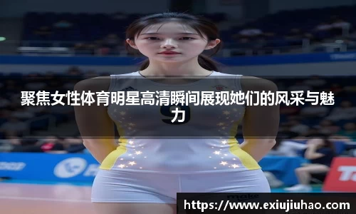 聚焦女性体育明星高清瞬间展现她们的风采与魅力