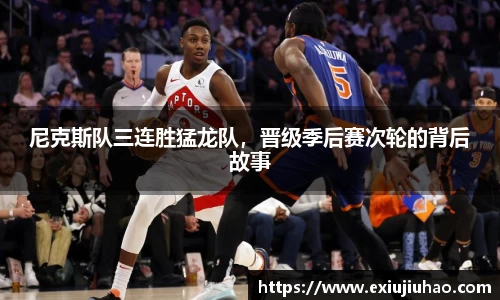 尼克斯队三连胜猛龙队，晋级季后赛次轮的背后故事
