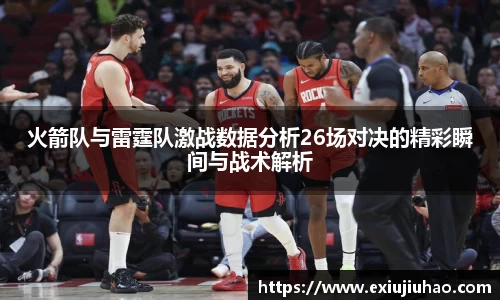 火箭队与雷霆队激战数据分析26场对决的精彩瞬间与战术解析