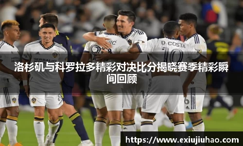 洛杉矶与科罗拉多精彩对决比分揭晓赛季精彩瞬间回顾