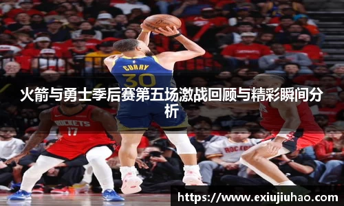 火箭与勇士季后赛第五场激战回顾与精彩瞬间分析