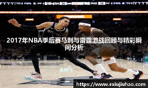 2017年NBA季后赛马刺与雷霆激战回顾与精彩瞬间分析