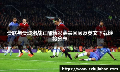 曼联与曼城激战正酣精彩赛事回顾及英文下载链接分享